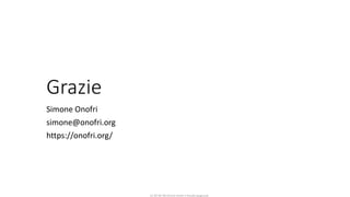 CC-BY-NC-NDSimone Onofri e Claudia Spagnuolo
Grazie
Simone Onofri
simone@onofri.org
https://onofri.org/
 