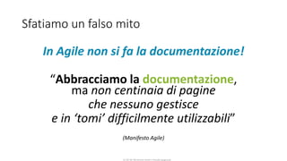 CC-BY-NC-NDSimone Onofri e Claudia Spagnuolo
Sfatiamo un falso mito
In Agile non si fa la documentazione!
“Abbracciamo la documentazione,
ma non centinaia di pagine
che nessuno gestisce
e in ‘tomi’ difficilmente utilizzabili”
(Manifesto Agile)
 