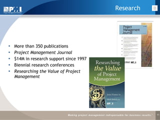 Research More than 350 publications Project Management Journal $14M in research support since 1997 Biennial research conferences Researching the Value of Project Management 