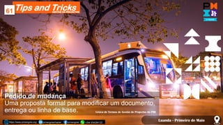 Tips and Tricks
61
https://www.pmiangola.org/ pmiangolachapter pmiangola/ +244 934284122
GESTÃO DE PROJECTOS
Luanda - Prim...