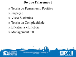 Do que Falaremos ?
Em Ambientes comPlexos a solução é Management 3.0
Ari do Amaral
» Teoria do Pensamento Positivo
» Inspeção
» Visão Sistêmica
» Teoria da Complexidade
» Eficiência x Eficácia
» Management 3.0
 