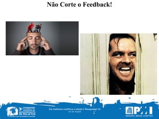 Não Corte o Feedback!
Em Ambientes comPlexos a solução é Management 3.0
Ari do Amaral
 