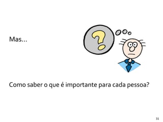 Mas...
Como	
  saber	
  o	
  que	
  é	
  importante	
  para	
  cada	
  pessoa?
31
 