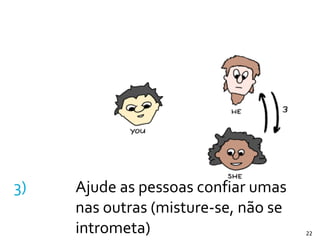 3) Ajude	
  as	
  pessoas	
  confiar	
  umas	
  
nas	
  outras	
  (misture-­‐se,	
  não	
  se	
  
intrometa) 22
 
