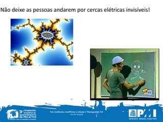 Em Ambientes comPlexos a solução é Management 3.0
Ari do Amaral
Não	
  deixe	
  as	
  pessoas	
  andarem	
  por	
  cercas	
  elétricas	
  invisíveis!
 