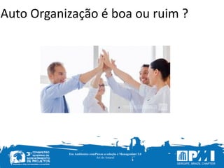 Em Ambientes comPlexos a solução é Management 3.0
Ari do Amaral
Auto	
  Organização	
  é	
  boa	
  ou	
  ruim	
  ?
 