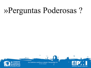 Em Ambientes comPlexos a solução é Management 3.0
Ari do Amaral
»Perguntas Poderosas ?
 