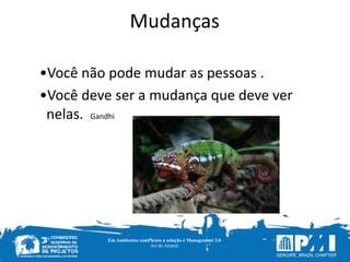 Em Ambientes comPlexos a solução é Management 3.0
Ari do Amaral
	
  	
  	
  	
  	
  	
  	
  	
  	
  	
  	
  	
  	
  Mudanças
•Você	
  não	
  pode	
  mudar	
  as	
  pessoas	
  .	
  
•Você	
  deve	
  ser	
  a	
  mudança	
  que	
  deve	
  ver	
  
nelas.	
  	
  Gandhi	
  
	
  
 