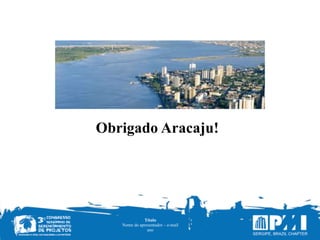 Título
Nome do apresentador – e-mail
ano
Obrigado Aracaju!
 