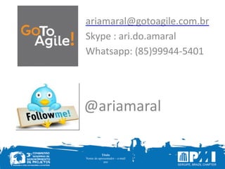 Título
Nome do apresentador – e-mail
ano
ariamaral@gotoagile.com.br	
  
Skype	
  :	
  ari.do.amaral	
  
Whatsapp:	
  (85)99944-­‐5401
@ariamaral
 
