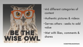 •4-6 different categories of
content
•Authentic pictures & videos
•Serves others - seeks to add
value
•Met with likes, comments &
shares
 