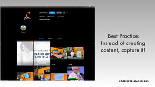 Best Practice:
Instead of creating
content, capture it!
 