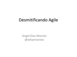 Desmitificando Agile

Angel Diaz-Maroto
@adiazmaroto

 