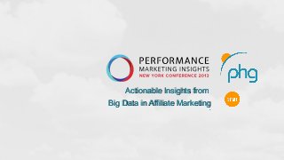 Actionable Insights from
Big Data in Affiliate Marketing
                               ..
 