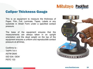 Caliper Thickness Gauge
This is an equipment to measure the thickness of
Paper, Film, Foil, Laminate, Tapes, Labels or any...