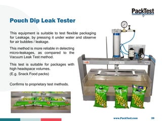 Pouch Dip Leak Tester
This equipment is suitable to test flexible packaging
for Leakage, by pressing it under water and ob...