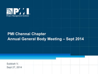PMI Chennai Chapter
Annual General Body Meeting – Sept 2014
Subbiah V.
Sept 27, 2014
 