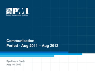 Communication
Period - Aug 2011 – Aug 2012



Syed Nazir Razik
Aug 18, 2012
 