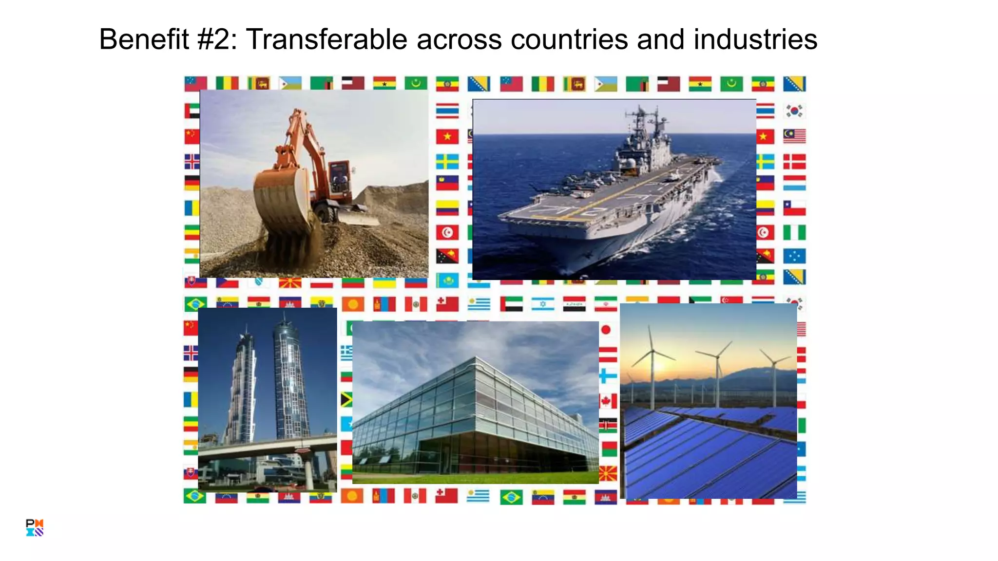 Benefit #2: Transferable across countries and industries
9
 