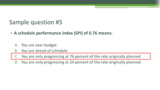 • A schedule performance index (SPI) of 0.76 means:
A. You are over budget
B. You are ahead of schedule
C. You are only pr...