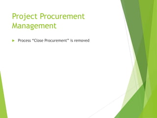 Project Procurement
Management
 Process “Close Procurement” is removed
 
