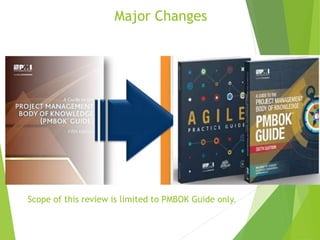 Major Changes
Scope of this review is limited to PMBOK Guide only.
 