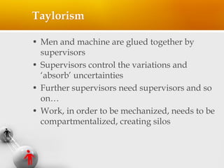 Taylorism
• Men and machine are glued together by
supervisors
• Supervisors control the variations and
‘absorb’ uncertaint...