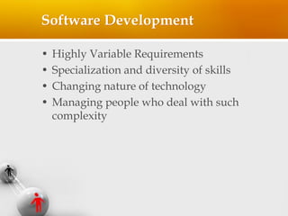 Software Development
• Highly Variable Requirements
• Specialization and diversity of skills
• Changing nature of technolo...