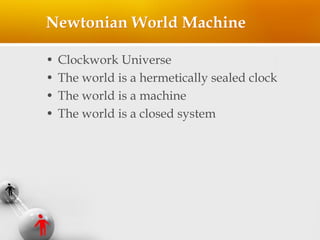 Newtonian World Machine
• Clockwork Universe
• The world is a hermetically sealed clock
• The world is a machine
• The wor...
