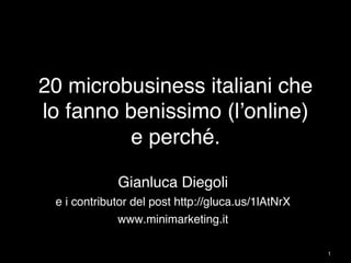 20 microbusiness italiani che
lo fanno benissimo (l’online) 
e perché. "
Gianluca Diegoli"
e i contributor del post http://gluca.us/1lAtNrX"
www.minimarketing.it"
1"
 