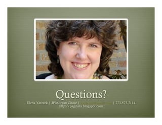 Questions?
Elena Yatzeck | JPMorgan Chase | eyatzeck@gmail.com | 773-573-7114
http://pagilista.blogspot.com

 