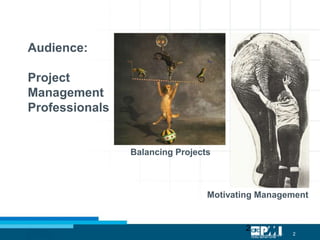 2
2
Audience:
Project
Management
Professionals
Balancing Projects
Motivating Management
 
