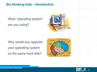 2020
What “operating system”
are you using?
Why would you upgrade
your operating system
on the same hard disk?
.
Six thinking hats - introduction
 