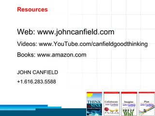 63
Resources
Web: www.johncanfield.com
Videos: www.YouTube.com/canfieldgoodthinking
Books: www.amazon.com
JOHN CANFIELD
+1.616.283.5588
 