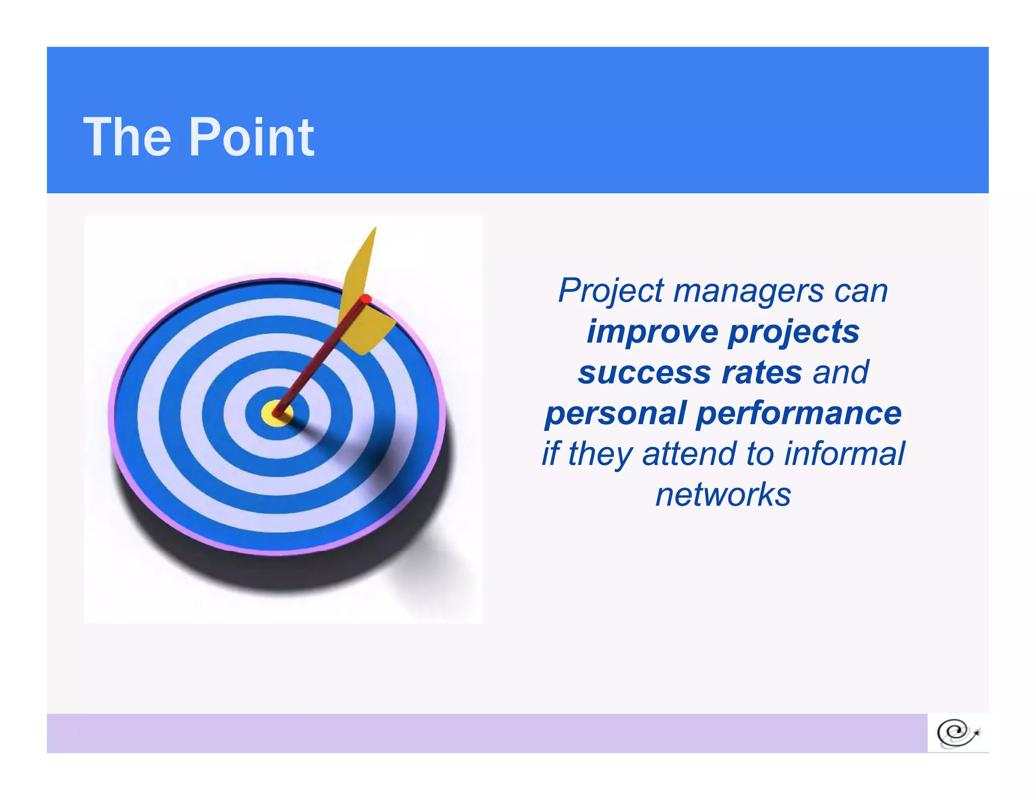 The Point

                  Project managers can
                    improve projects
                                  j
                    success rates and
                personal performance
                if they attend to informal
                         networks




2
 