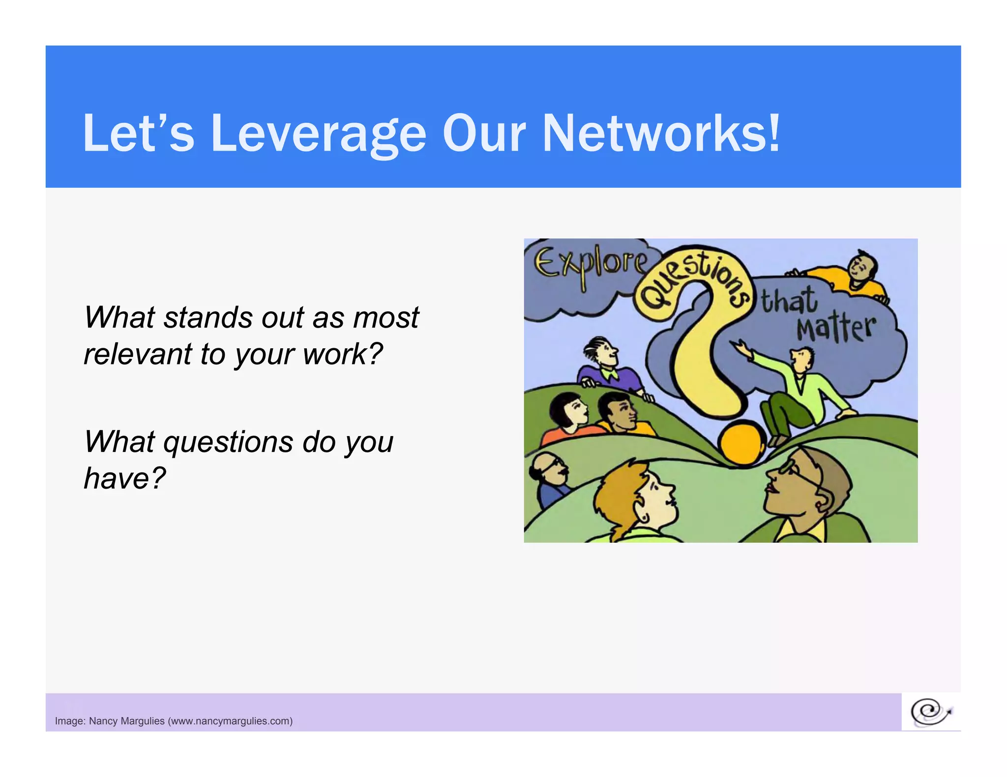 Let s
     Let’s Leverage Our Networks!


      What stands out as most
      relevant to your work?

      What questions do you
      have?




 36
Image: Nancy Margulies (www.nancymargulies.com)
 