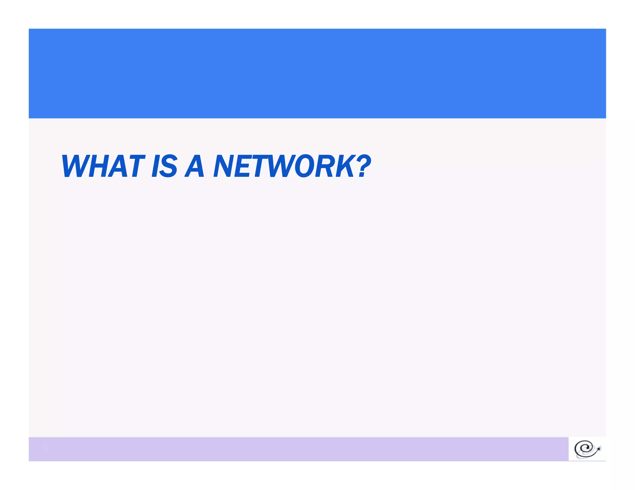 WHAT IS A NETWORK?




6
 
