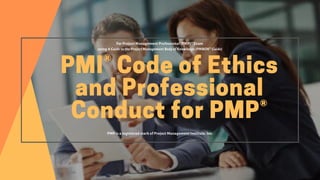 PMI®CodeofEthics
andProfessional
ConductforPMP®
For Project Management Professional (PMP)® Exam
using A Guide to the Project Management Body of Knowledge (PMBOK® Guide)
PMP is a registered mark of Project Management Institute, Inc.
 