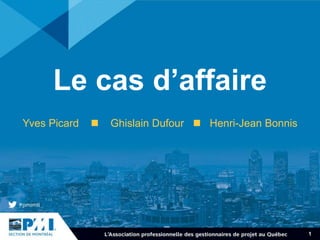 Le cas d’affaire
Yves Picard  Ghislain Dufour  Henri-Jean Bonnis
1
 