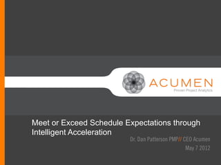 Meet or Exceed Schedule Expectations through
                        //
Intelligent Acceleration
                         Dr. Dan Patterson PMP// CEO Acumen
                                                  May 7 2012
  //
 