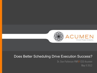 //
Does Better Scheduling Drive Execution Success?
                         Dr. Dan Patterson PMP// CEO Acumen
                                                  May 9 2012
  //
 