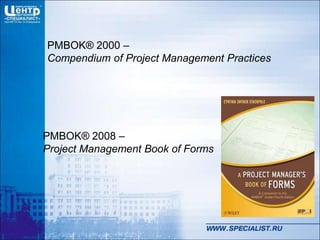 PMBOK® 2000 –
Compendium of Project Management Practices
PMBOK® 2008 –
Project Management Book of Forms
 