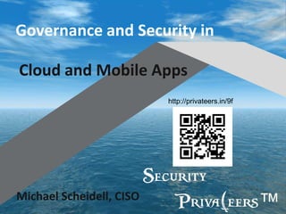 Governance and Security in
Cloud and Mobile Apps
http://privateers.in/9f

Security
Michael Scheidell, CISO
Priva(eers™

 