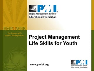 Project Management
Life Skills for Youth


www.pmief.org
 