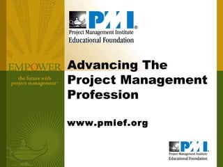 Advancing The Project Management Profession www.pmief.org 