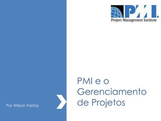 PMI e o
                     Gerenciamento
Por Wilson Freitas   de Projetos
 