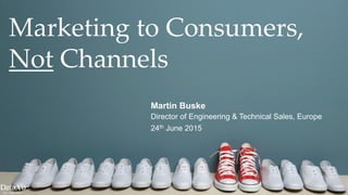 | 1
Martin Buske
Director of Engineering & Technical Sales, Europe
24th June 2015
Marketing to Consumers,
Not Channels
 