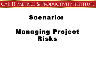 Scenario:

Mana ging Pr oject
      Risks
 