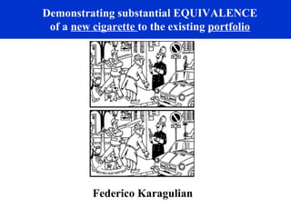 Demonstrating substantial EQUIVALENCE
of a new cigarette to the existing portfolio
Federico Karagulian