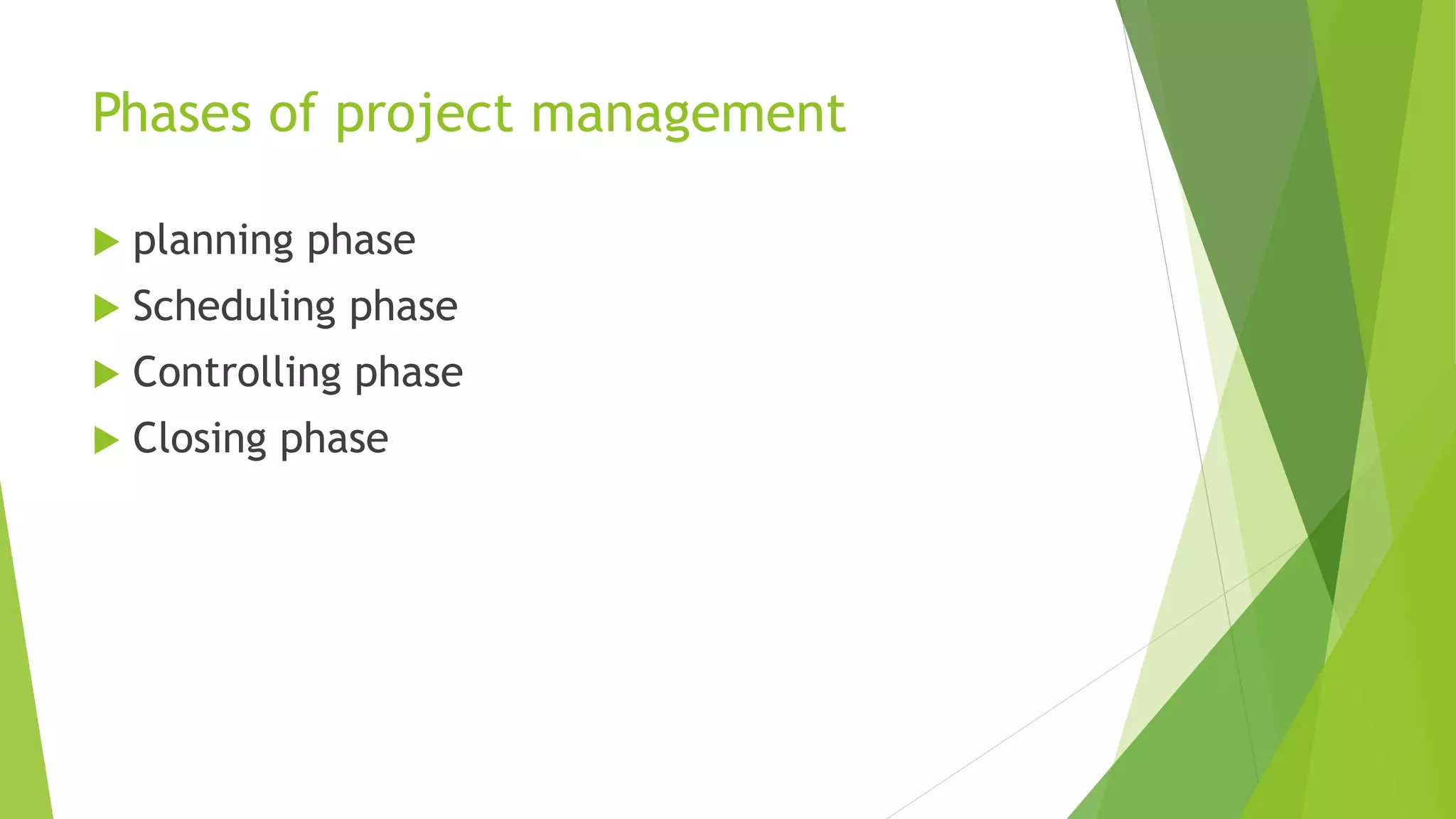 Phases of project management
 planning phase
 Scheduling phase
 Controlling phase
 Closing phase
 